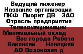 Ведущий инженер › Название организации ­ ПКФ "Пиорит-ДВ", ЗАО › Отрасль предприятия ­ Телекоммуникации › Минимальный оклад ­ 40 000 - Все города Работа » Вакансии   . Ненецкий АО,Волоковая д.